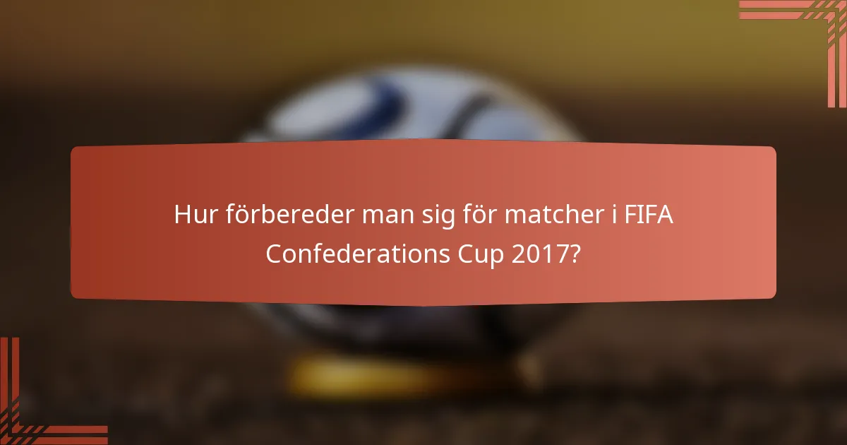 Hur förbereder man sig för matcher i FIFA Confederations Cup 2017?