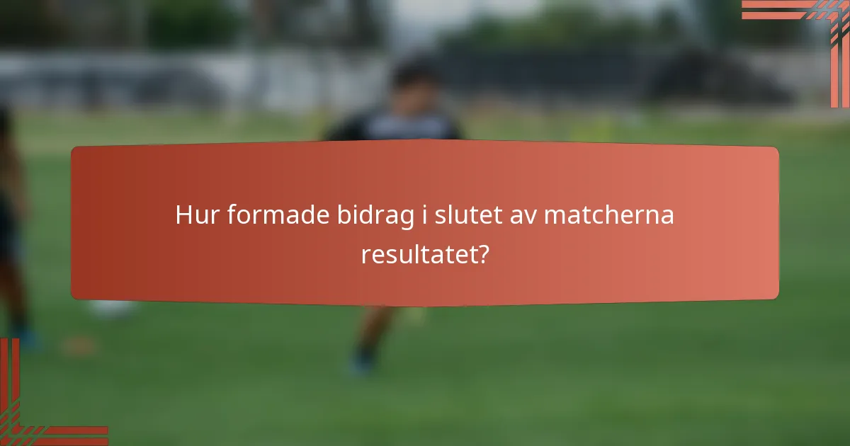 Hur formade bidrag i slutet av matcherna resultatet?