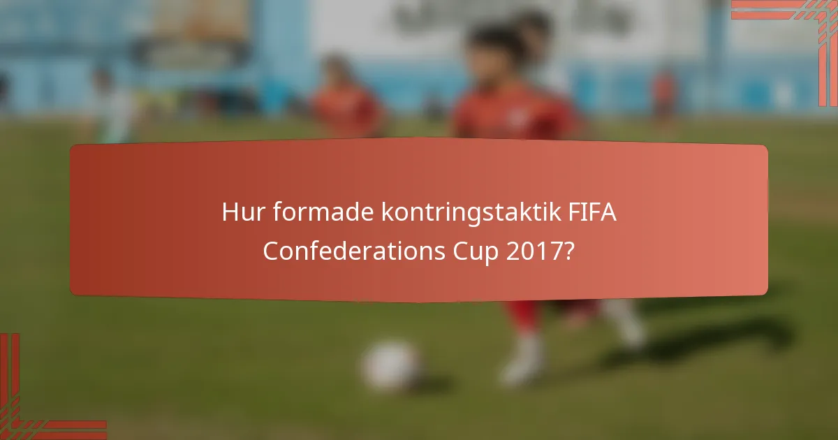 Hur formade kontringstaktik FIFA Confederations Cup 2017?
