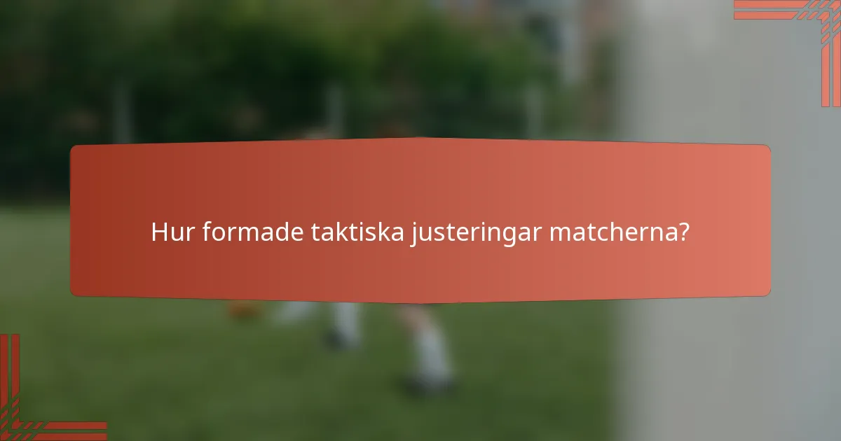Hur formade taktiska justeringar matcherna?