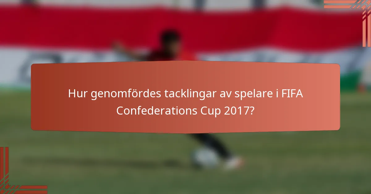 Hur genomfördes tacklingar av spelare i FIFA Confederations Cup 2017?