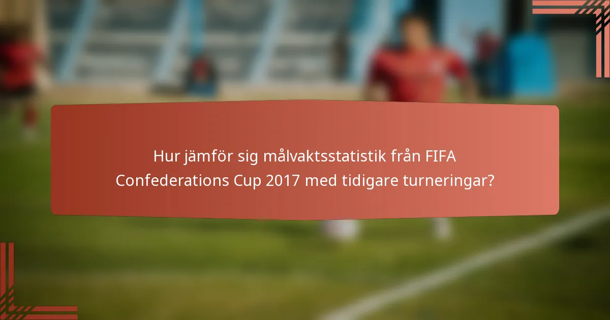 Hur jämför sig målvaktsstatistik från FIFA Confederations Cup 2017 med tidigare turneringar?