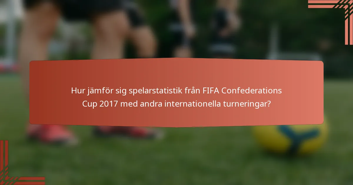 Hur jämför sig spelarstatistik från FIFA Confederations Cup 2017 med andra internationella turneringar?