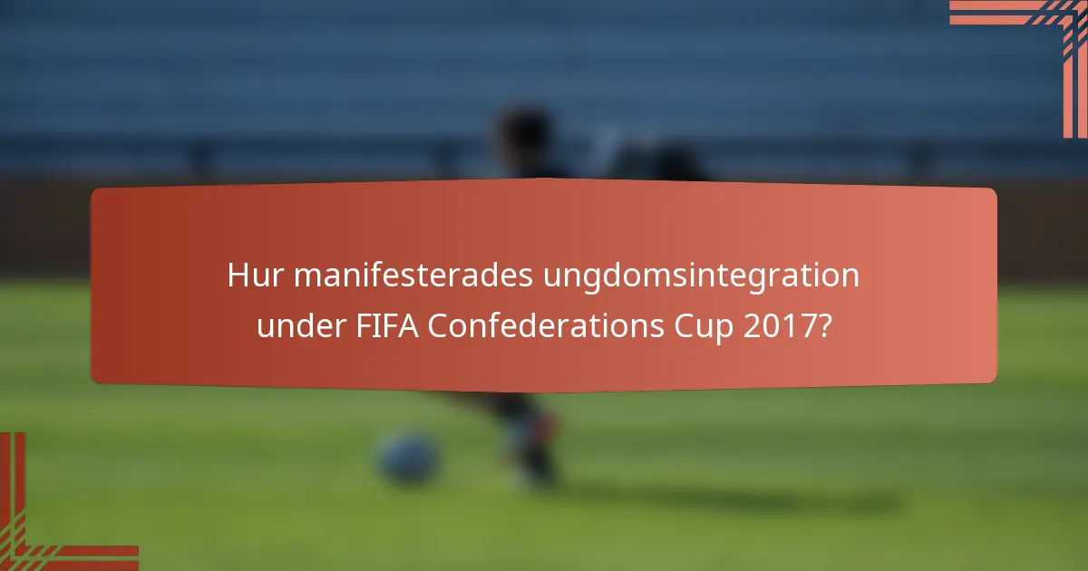 Hur manifesterades ungdomsintegration under FIFA Confederations Cup 2017?