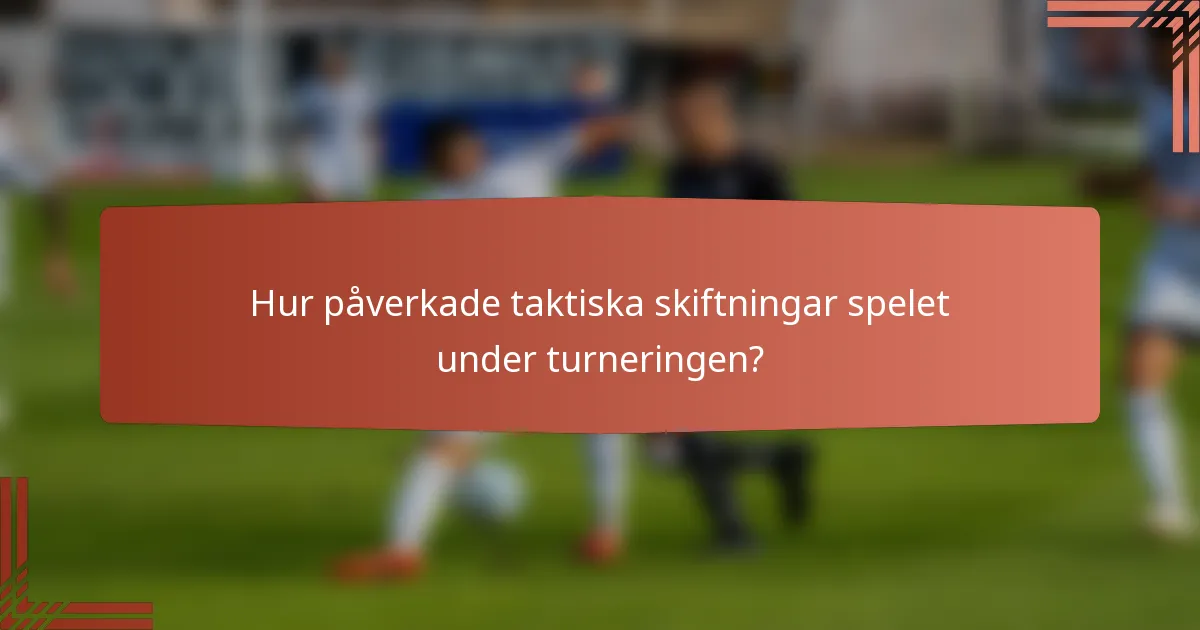 Hur påverkade taktiska skiftningar spelet under turneringen?