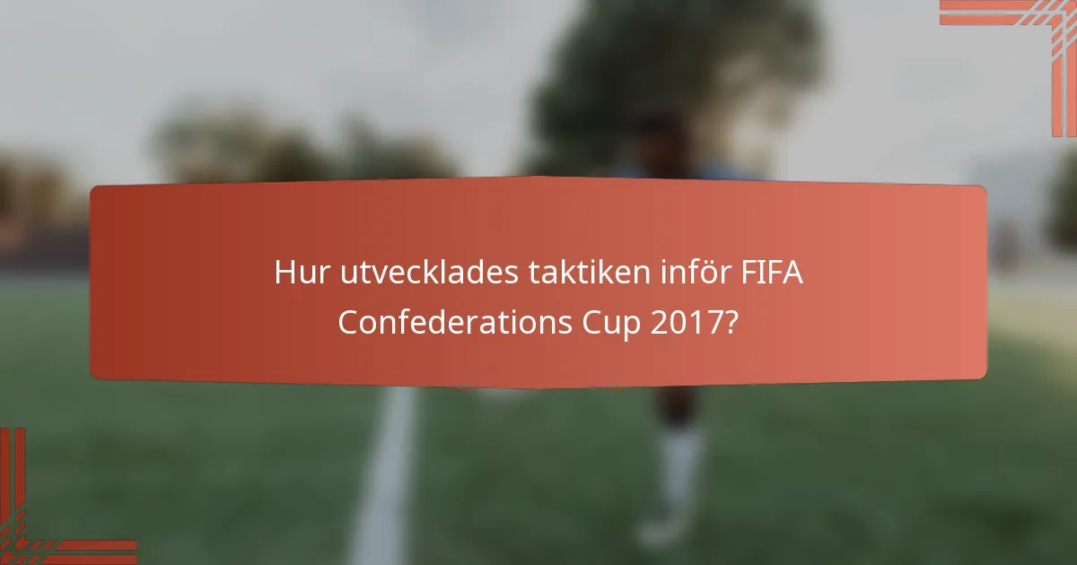 Hur utvecklades taktiken inför FIFA Confederations Cup 2017?