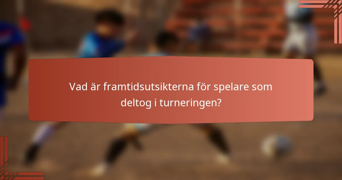 Vad är framtidsutsikterna för spelare som deltog i turneringen?
