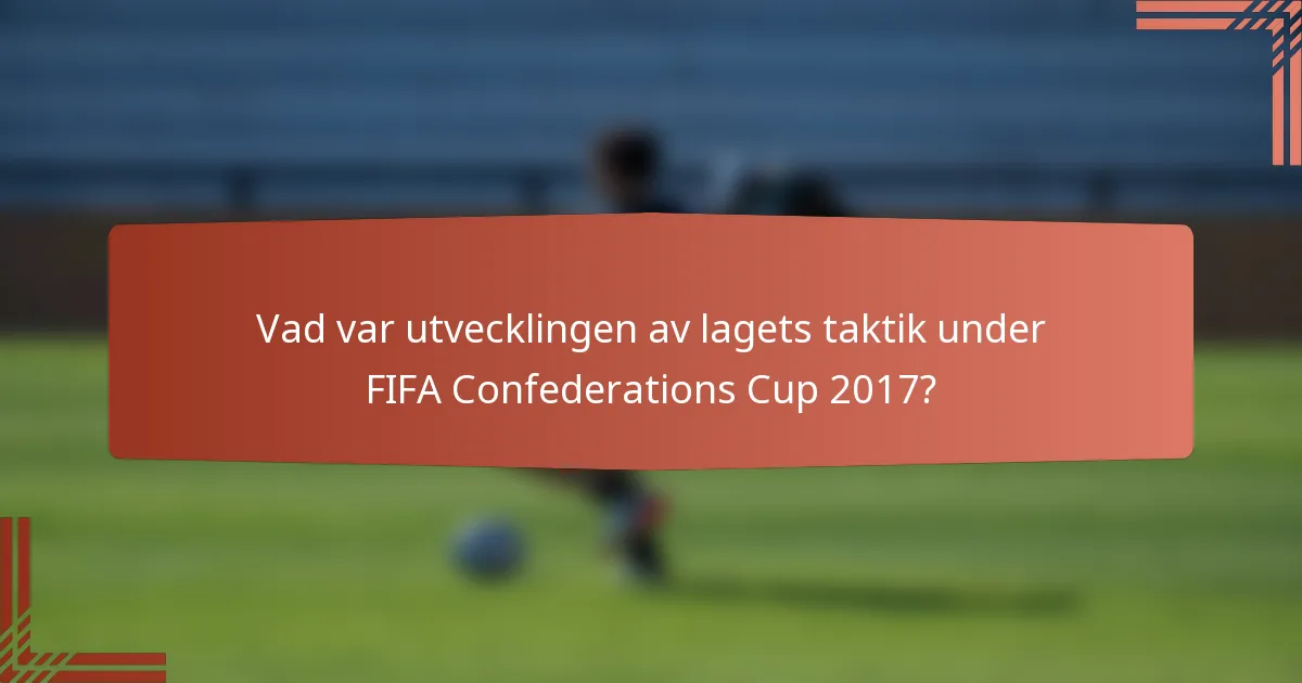 Vad var utvecklingen av lagets taktik under FIFA Confederations Cup 2017?