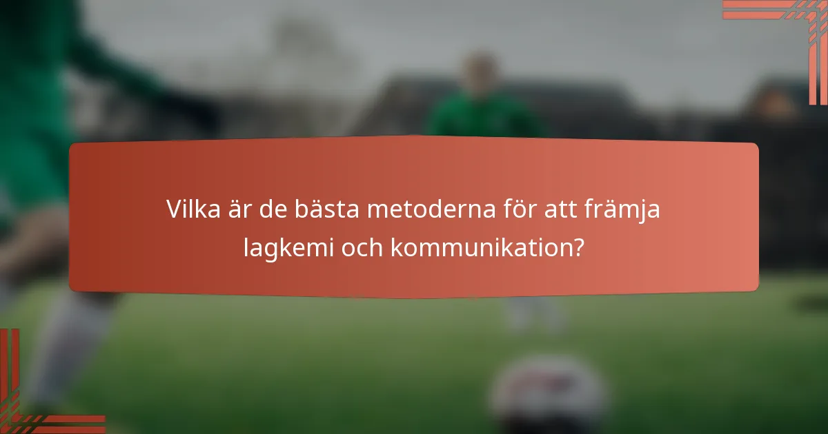Vilka är de bästa metoderna för att främja lagkemi och kommunikation?