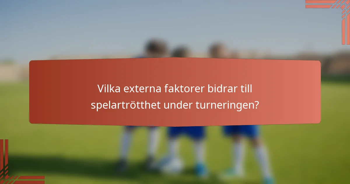 Vilka externa faktorer bidrar till spelartrötthet under turneringen?