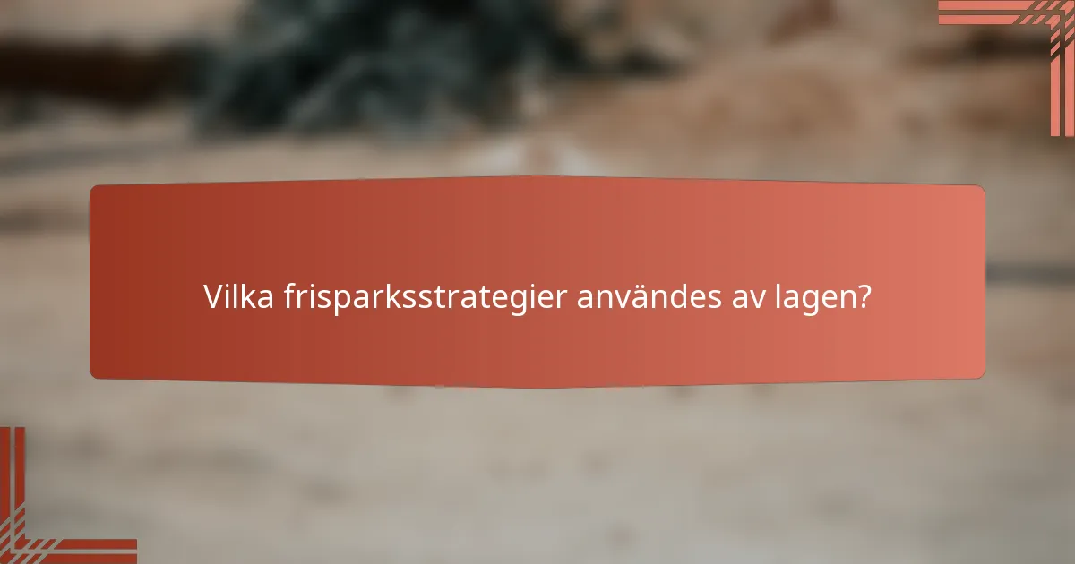 Vilka frisparksstrategier användes av lagen?