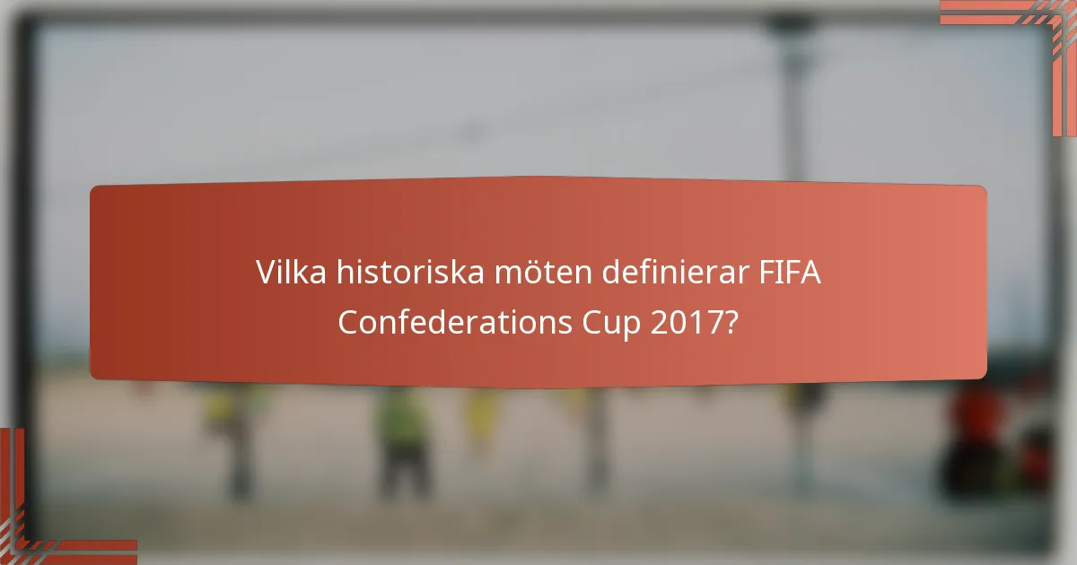 Vilka historiska möten definierar FIFA Confederations Cup 2017?