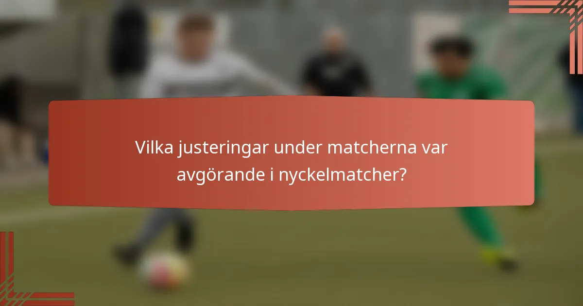 Vilka justeringar under matcherna var avgörande i nyckelmatcher?