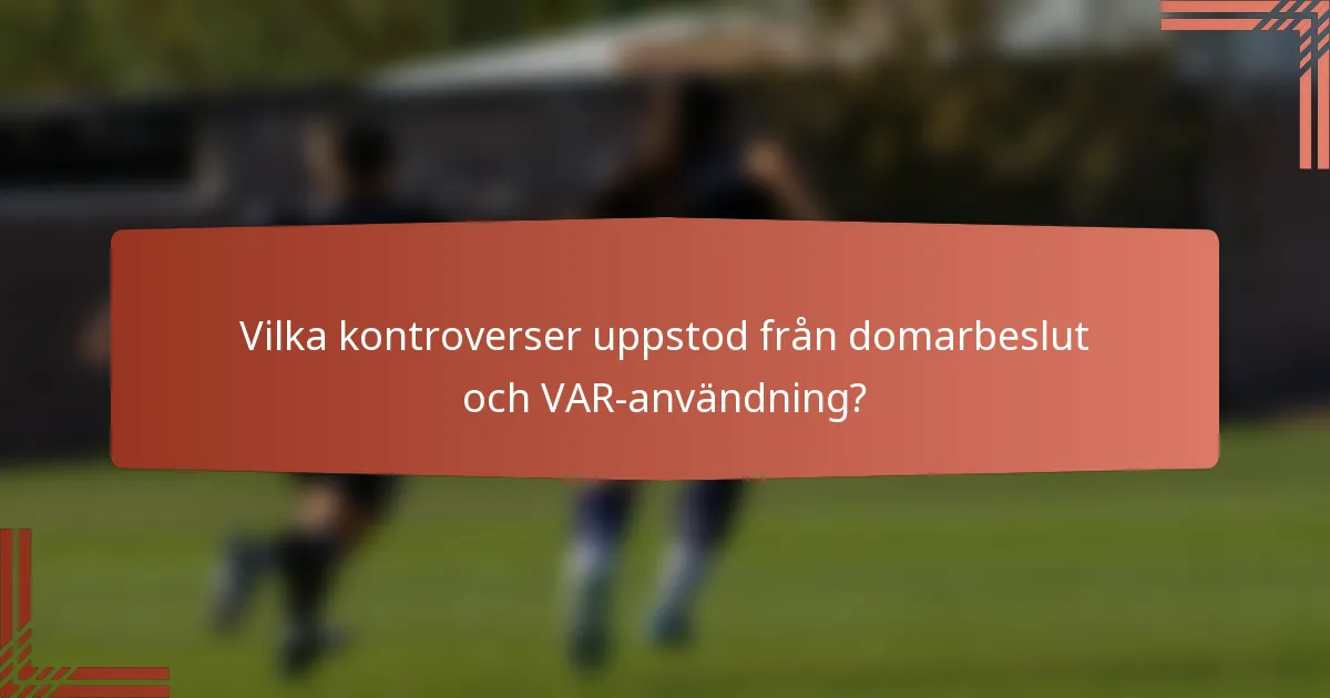 Vilka kontroverser uppstod från domarbeslut och VAR-användning?