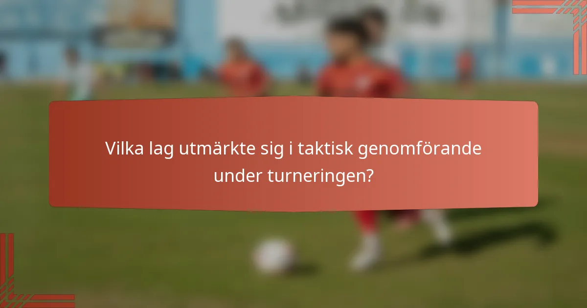 Vilka lag utmärkte sig i taktisk genomförande under turneringen?