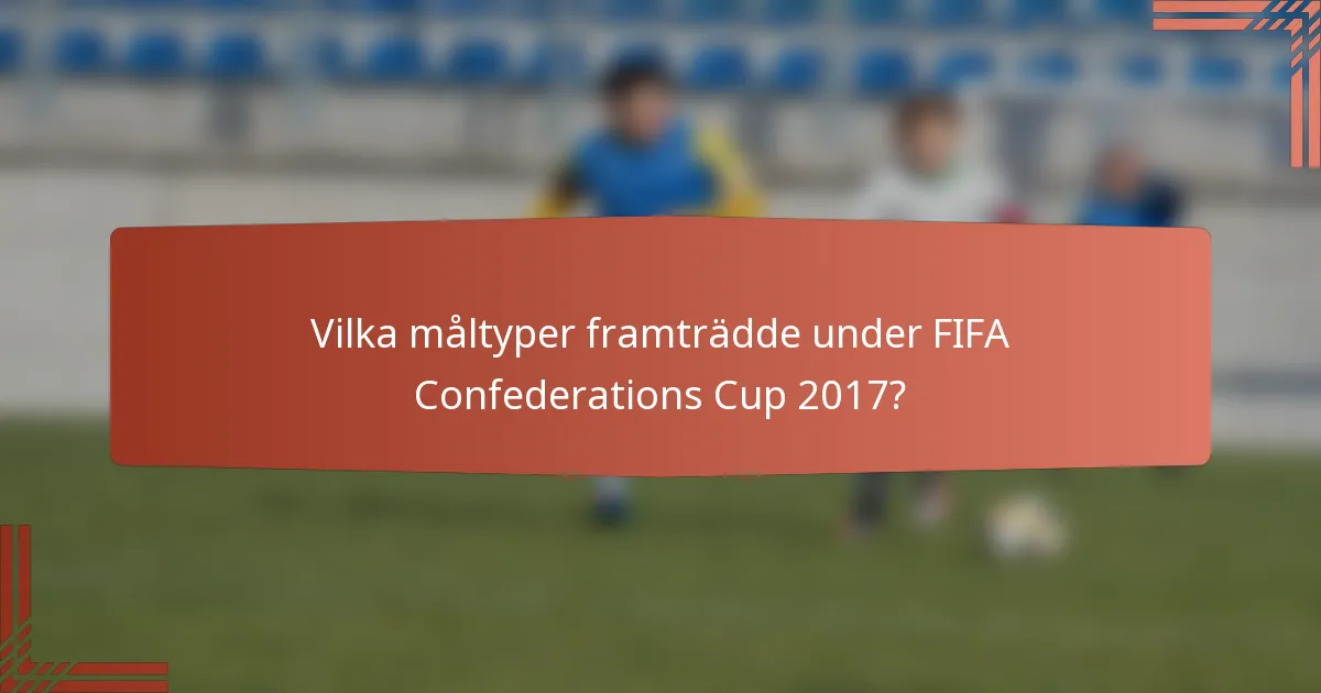 Vilka måltyper framträdde under FIFA Confederations Cup 2017?