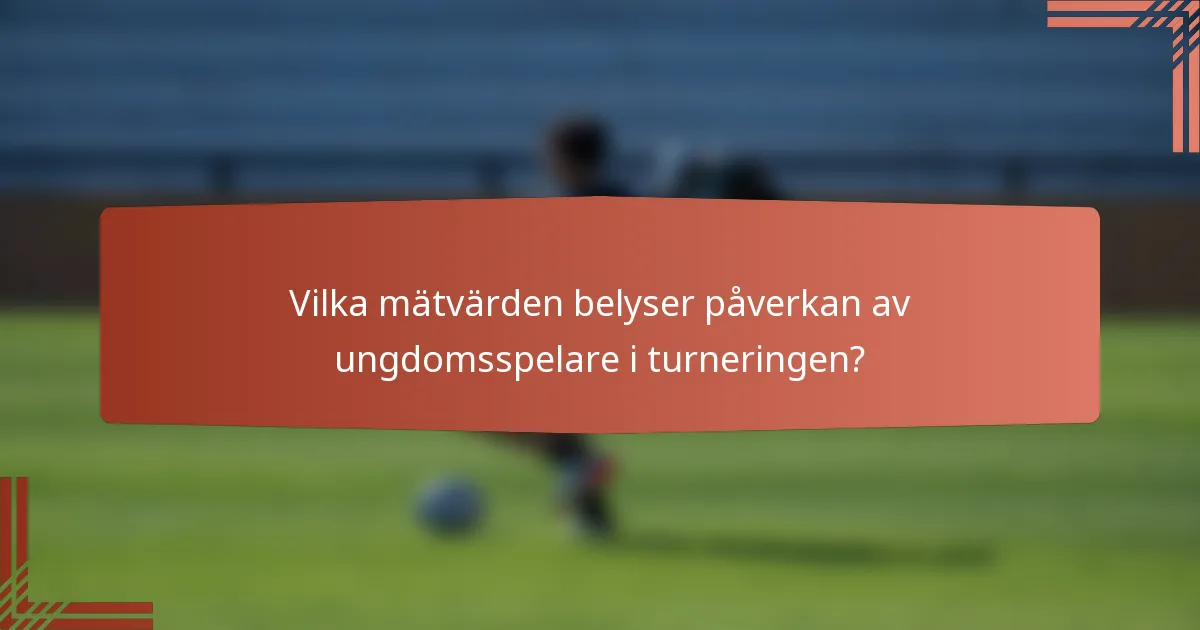 Vilka mätvärden belyser påverkan av ungdomsspelare i turneringen?
