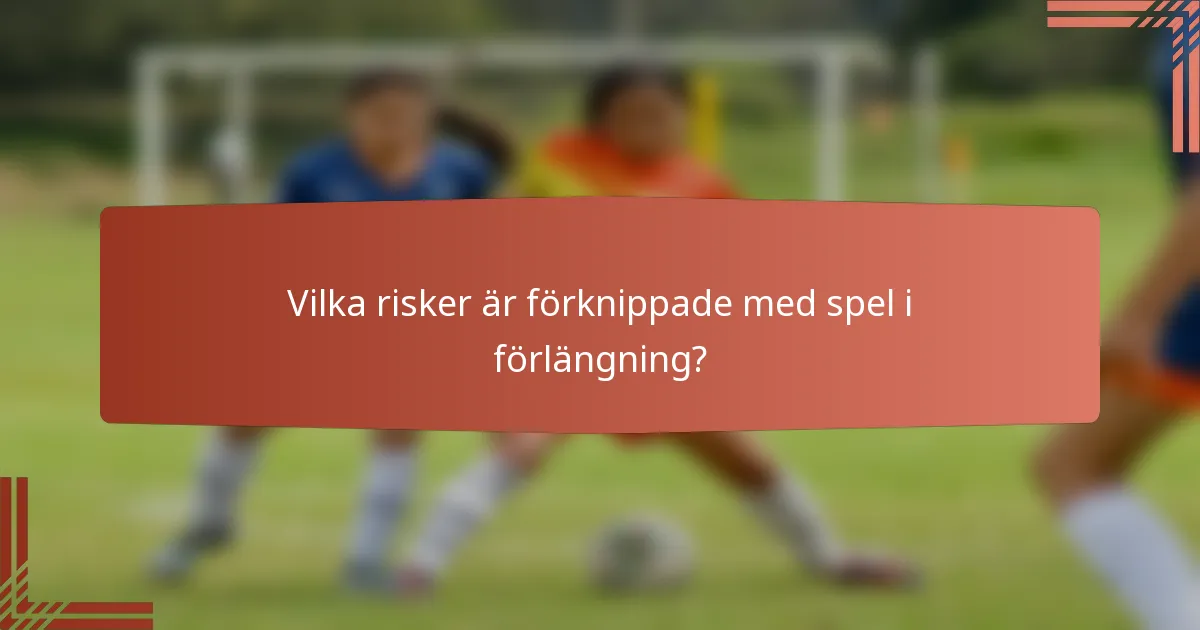 Vilka risker är förknippade med spel i förlängning?
