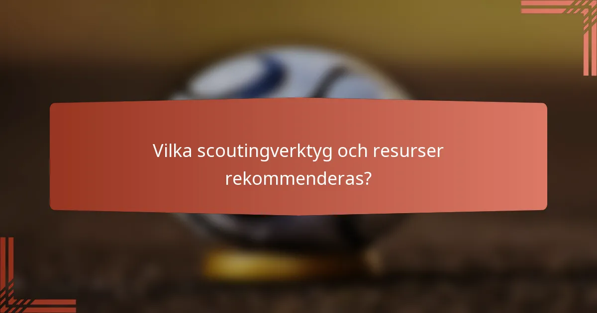 Vilka scoutingverktyg och resurser rekommenderas?