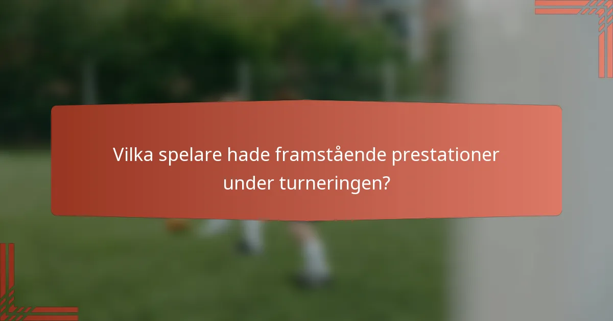 Vilka spelare hade framstående prestationer under turneringen?