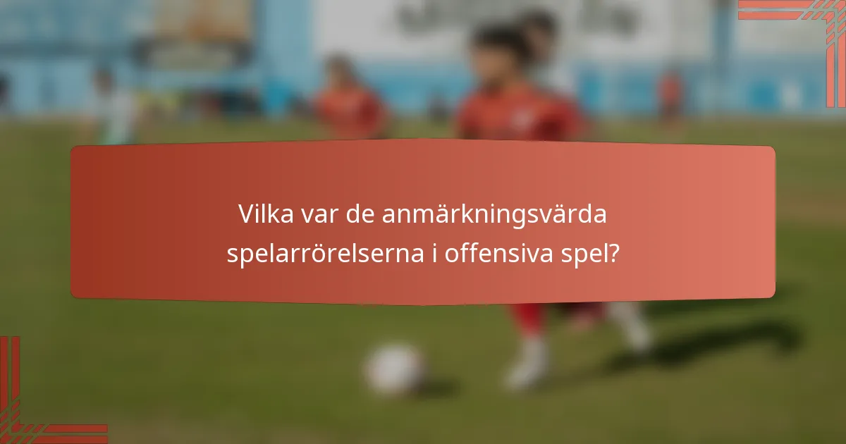 Vilka var de anmärkningsvärda spelarrörelserna i offensiva spel?