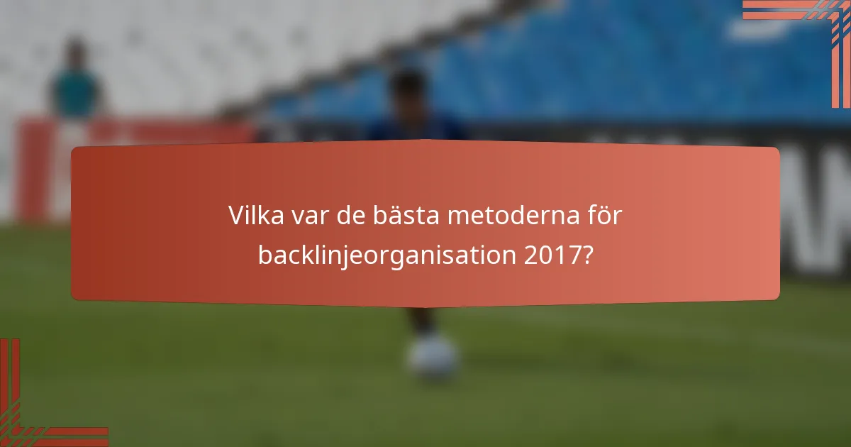Vilka var de bästa metoderna för backlinjeorganisation 2017?