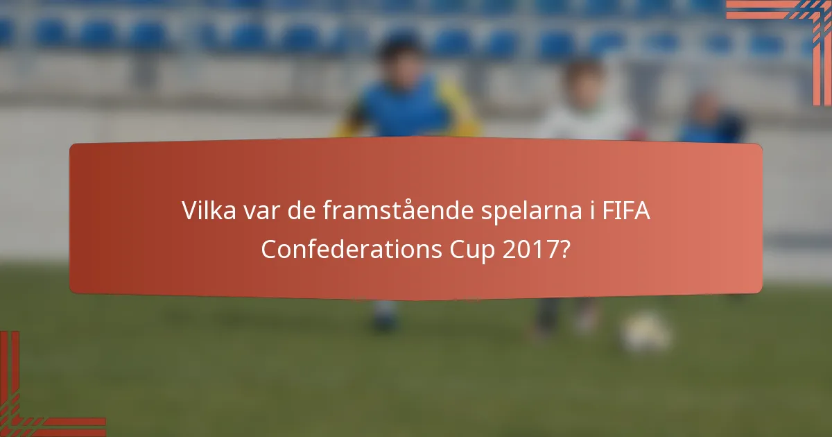 Vilka var de framstående spelarna i FIFA Confederations Cup 2017?