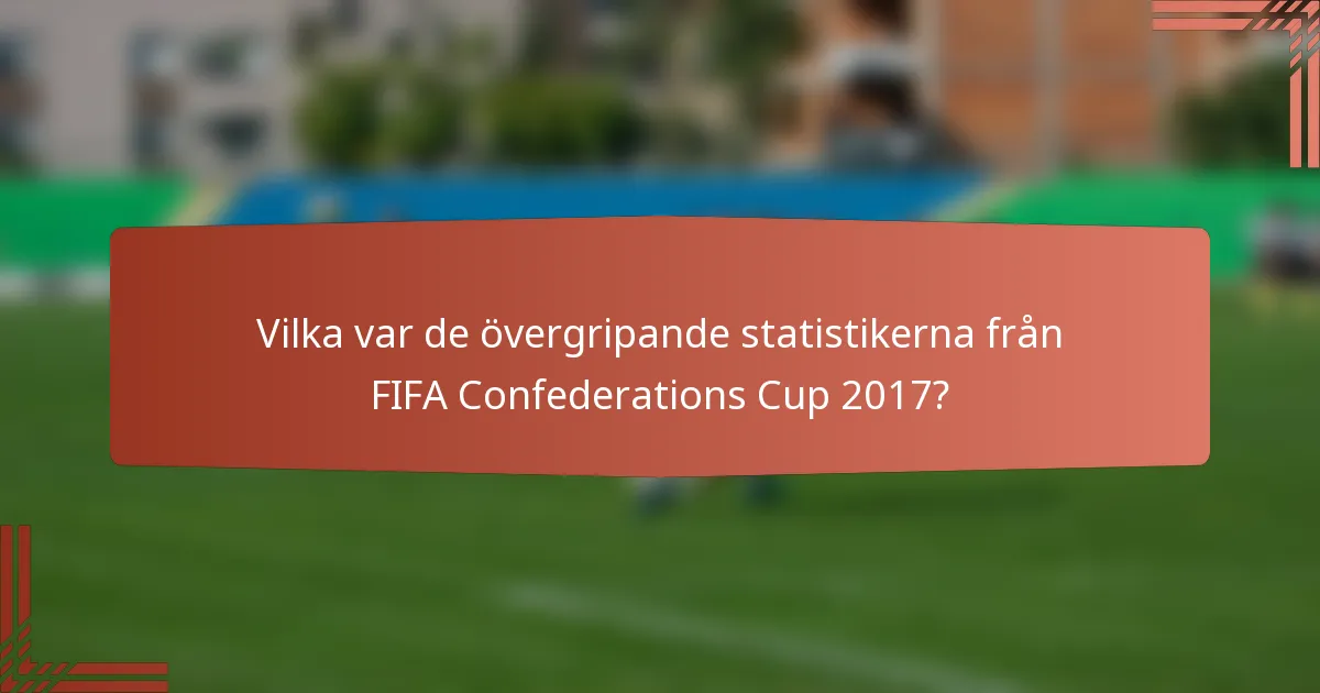 Vilka var de övergripande statistikerna från FIFA Confederations Cup 2017?