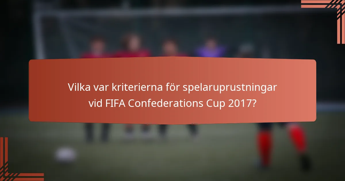 Vilka var kriterierna för spelaruprustningar vid FIFA Confederations Cup 2017?