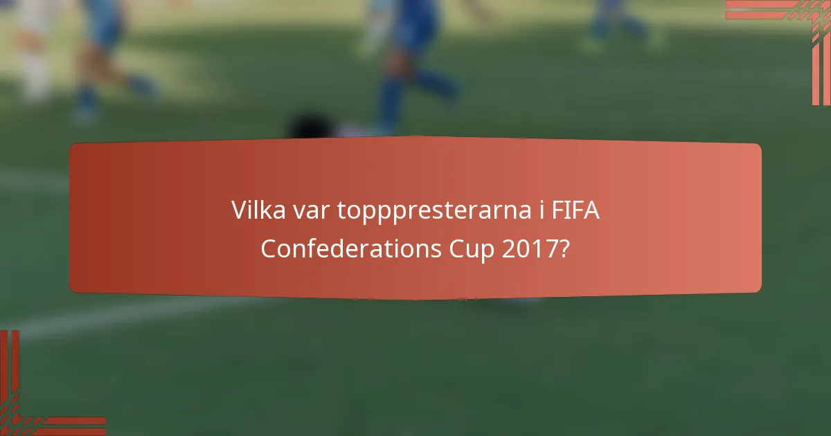 Vilka var topppresterarna i FIFA Confederations Cup 2017?